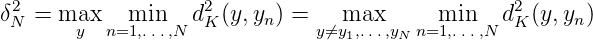 δ2N = max    min   d2K (y,yn) =   max      min    d2K(y,yn )
       y  n=1,...,N             y⁄=y1,...,yNn=1,...,N
