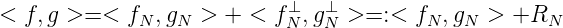                             ⊥  ⊥
< f, g >= < fN ,gN >  + < fN ,gN >=: <  fN,gN  > +RN
