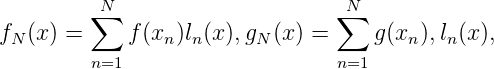          ∑N                     ∑N
fN (x) =     f(xn)ln(x),gN(x ) =    g(xn ),ln(x),
         n=1                     n=1
