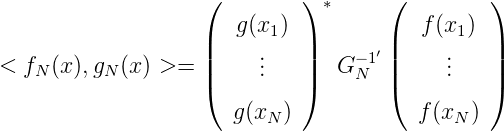                    (         ) *     (        )
                      g(x1)             f(x1)
                   ||    ..    ||    -1′||    ..   ||
< fN (x ),gN(x) >=  |(    .    |)  G N  |(    .   |)

                      g(xN )            f(xN )
