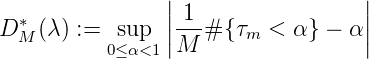                 || 1                ||
D *M (λ) :=   sup  ||---# {τm < α } - α||
           0≤ α<1 M
