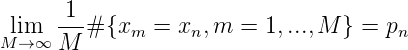        1
Mli→m∞ M--# {xm = xn, m =  1,...,M } = pn
