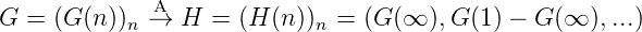               A
G  = (G (n))n→  H  = (H (n))n = (G (∞ ),G (1) - G (∞ ),...)
      