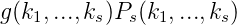 g(k ,...,k )P  (k ,...,k )
   1     s  s  1     s
